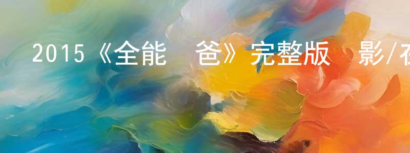 白智剛發布2015《全能囧爸》完整版電影/在線觀看/百度云-美劇天堂